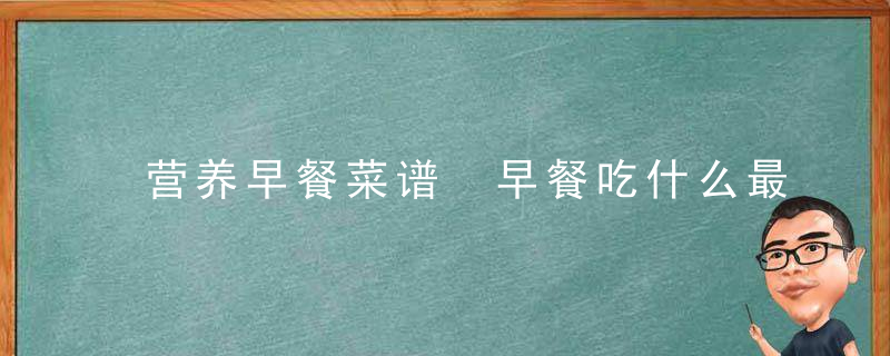 营养早餐菜谱 早餐吃什么最有营养